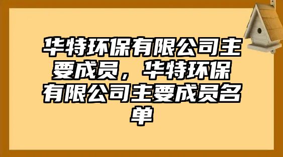 華特環(huán)保有限公司主要成員，華特環(huán)保有限公司主要成員名單