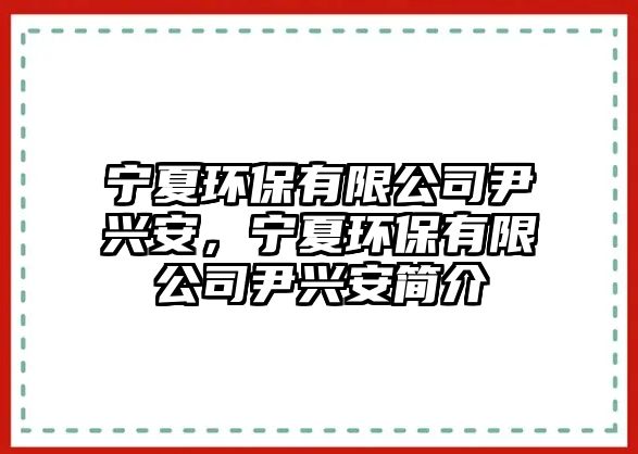 寧夏環(huán)保有限公司尹興安，寧夏環(huán)保有限公司尹興安簡介