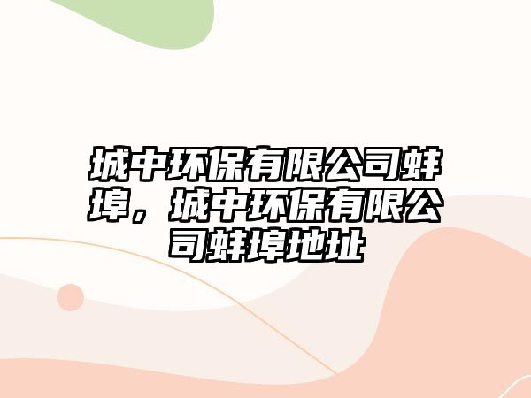 城中環(huán)保有限公司蚌埠，城中環(huán)保有限公司蚌埠地址
