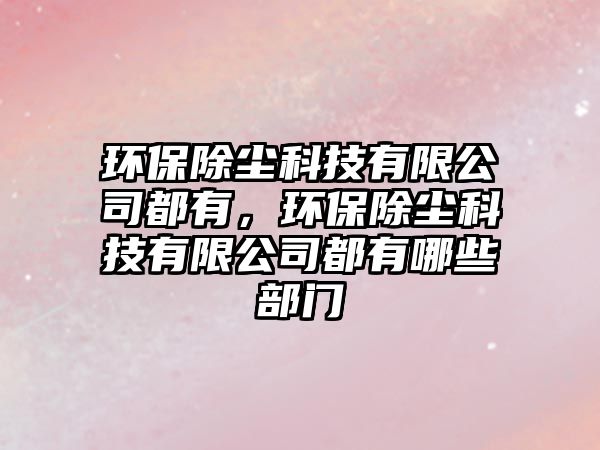 環(huán)保除塵科技有限公司都有，環(huán)保除塵科技有限公司都有哪些部門(mén)