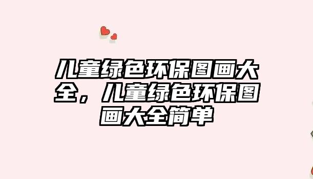 兒童綠色環(huán)保圖畫大全，兒童綠色環(huán)保圖畫大全簡單