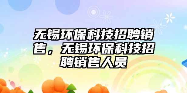 無錫環(huán)保科技招聘銷售，無錫環(huán)?？萍颊衅镐N售人員
