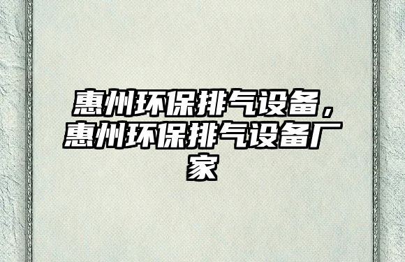 惠州環(huán)保排氣設(shè)備，惠州環(huán)保排氣設(shè)備廠家