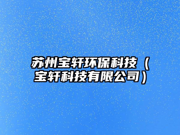 蘇州寶軒環(huán)?？萍迹▽氒幙萍加邢薰荆? class=