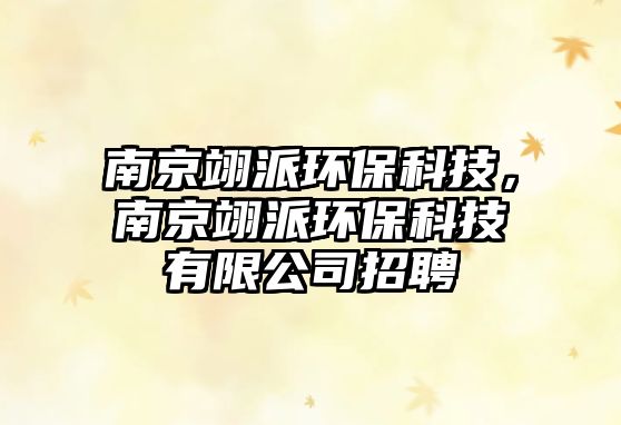 南京翊派環(huán)?？萍?，南京翊派環(huán)保科技有限公司招聘