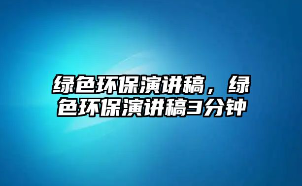 綠色環(huán)保演講稿，綠色環(huán)保演講稿3分鐘