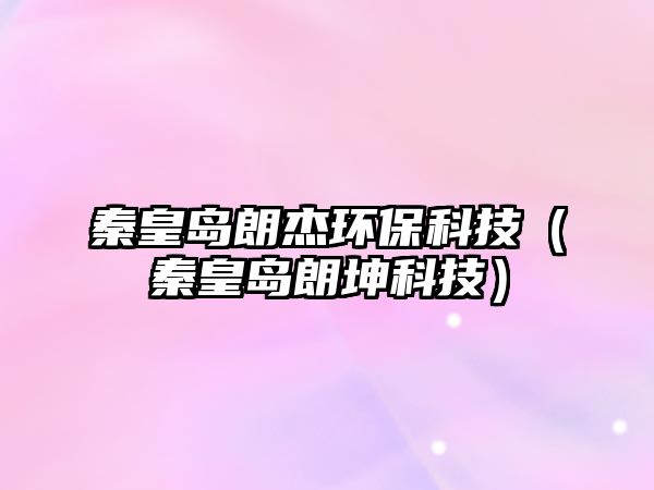 秦皇島朗杰環(huán)?？萍迹ㄇ鼗蕧u朗坤科技）