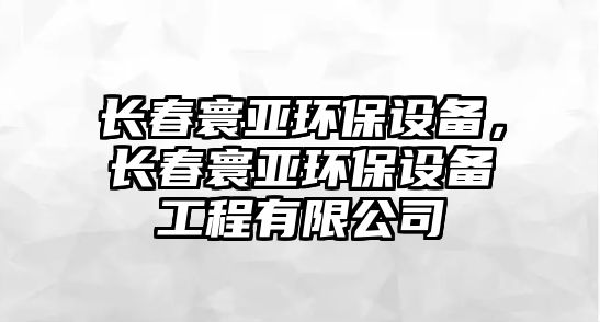 長(zhǎng)春寰亞環(huán)保設(shè)備，長(zhǎng)春寰亞環(huán)保設(shè)備工程有限公司