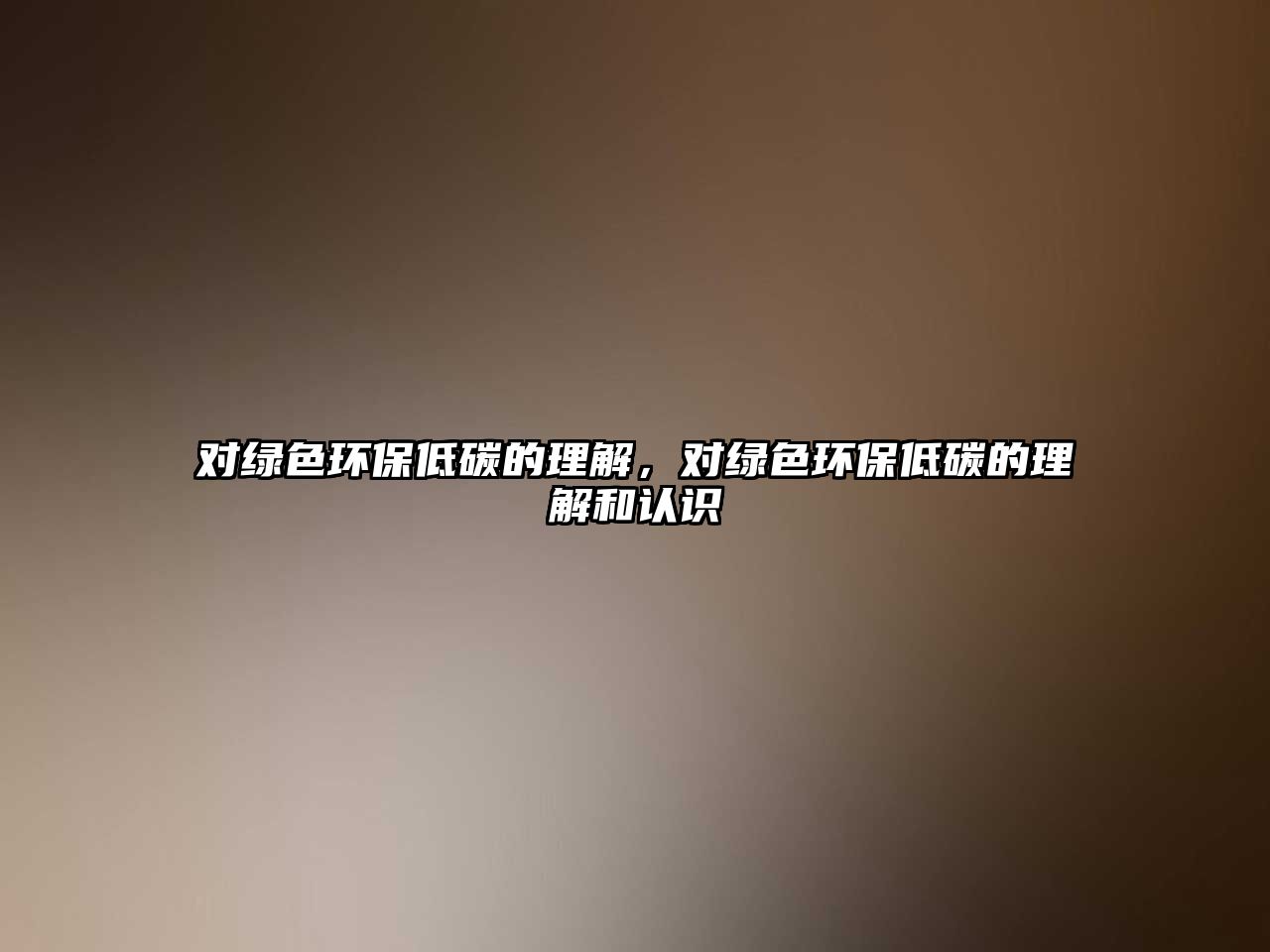 對綠色環(huán)保低碳的理解，對綠色環(huán)保低碳的理解和認(rèn)識