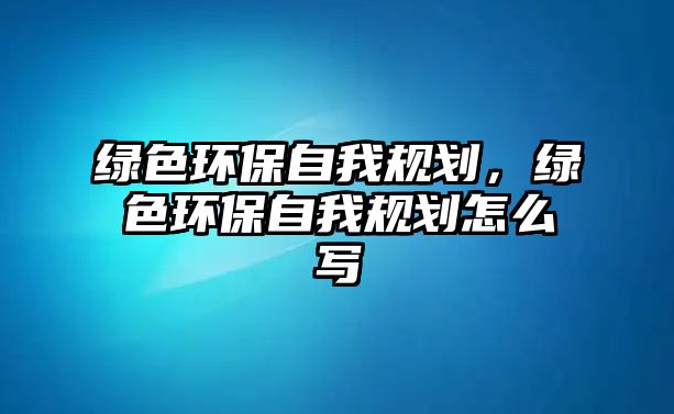 綠色環(huán)保自我規(guī)劃，綠色環(huán)保自我規(guī)劃怎么寫