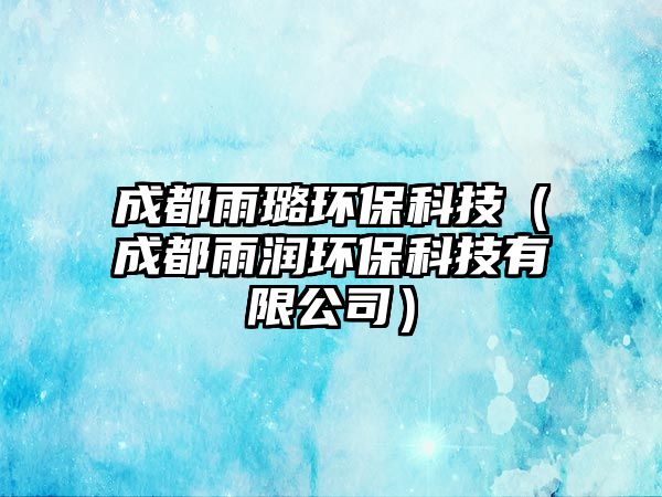 成都雨璐環(huán)?？萍迹ǔ啥加隄?rùn)環(huán)?？萍加邢薰荆?/> 
									</a>
									<h4 class=