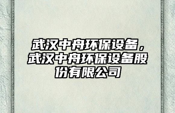 武漢中舟環(huán)保設(shè)備，武漢中舟環(huán)保設(shè)備股份有限公司