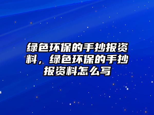 綠色環(huán)保的手抄報資料，綠色環(huán)保的手抄報資料怎么寫