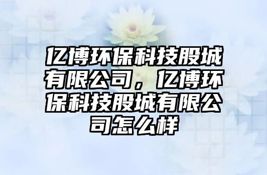 億博環(huán)?？萍脊沙怯邢薰?，億博環(huán)?？萍脊沙怯邢薰驹趺礃?/> 
									</a>
									<h4 class=
