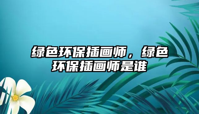 綠色環(huán)保插畫(huà)師，綠色環(huán)保插畫(huà)師是誰(shuí)