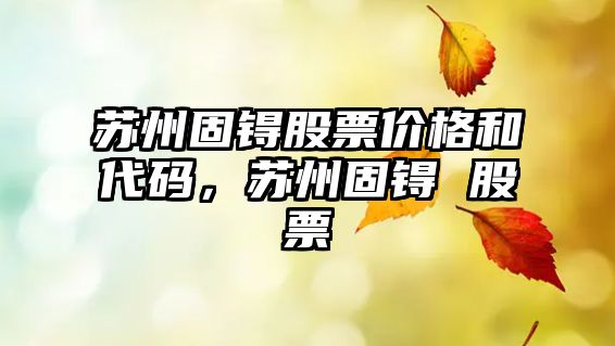 蘇州固锝股票價(jià)格和代碼，蘇州固锝 股票