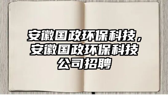 安徽國政環(huán)?？萍?，安徽國政環(huán)?？萍脊菊衅? class=