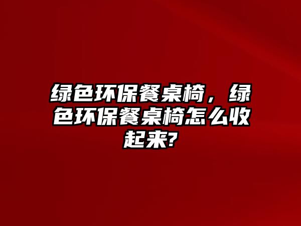 綠色環(huán)保餐桌椅，綠色環(huán)保餐桌椅怎么收起來?