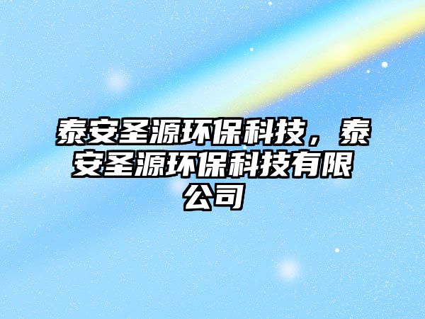 泰安圣源環(huán)?？萍?，泰安圣源環(huán)保科技有限公司