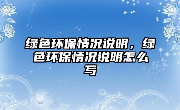 綠色環(huán)保情況說明，綠色環(huán)保情況說明怎么寫