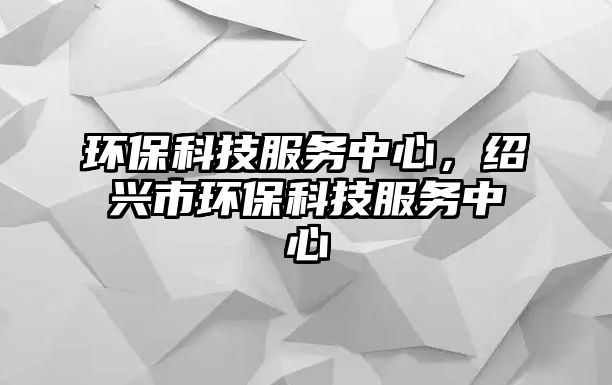 環(huán)保科技服務(wù)中心，紹興市環(huán)?？萍挤?wù)中心