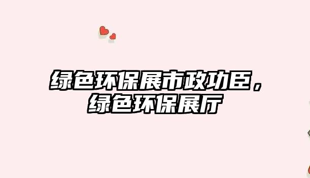 綠色環(huán)保展市政功臣，綠色環(huán)保展廳