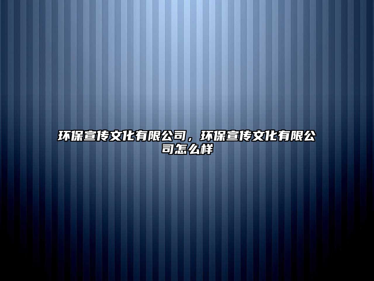 環(huán)保宣傳文化有限公司，環(huán)保宣傳文化有限公司怎么樣