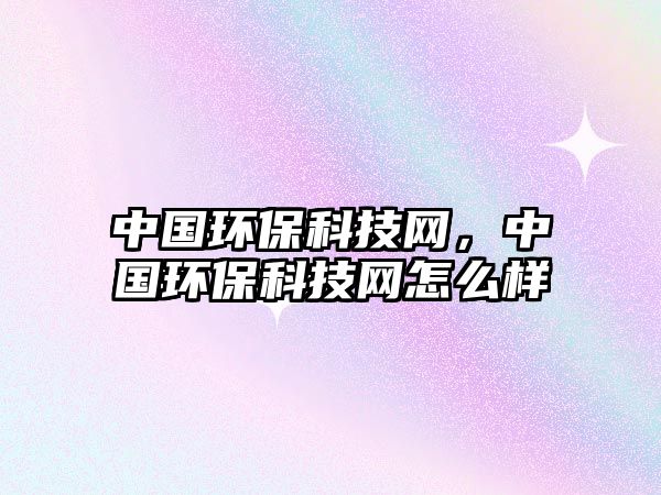中國環(huán)?？萍季W(wǎng)，中國環(huán)保科技網(wǎng)怎么樣