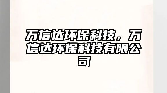 萬信達(dá)環(huán)?？萍?，萬信達(dá)環(huán)?？萍加邢薰?/> 
									</a>
									<h4 class=