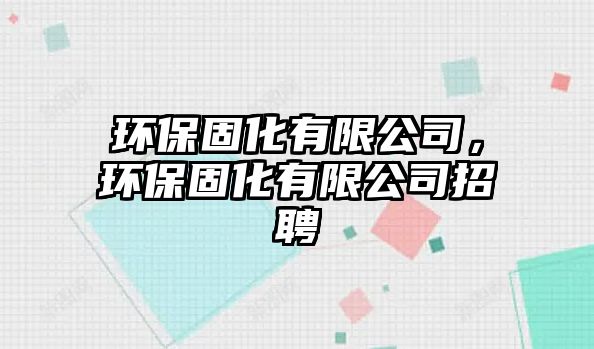 環(huán)保固化有限公司，環(huán)保固化有限公司招聘
