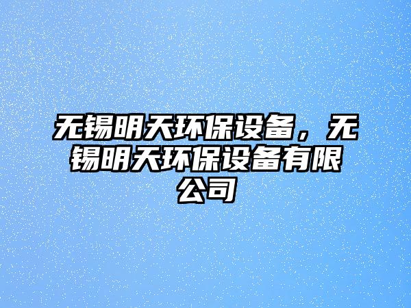 無(wú)錫明天環(huán)保設(shè)備，無(wú)錫明天環(huán)保設(shè)備有限公司