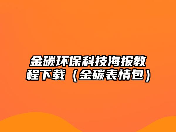 金碳環(huán)保科技海報教程下載（金碳表情包）