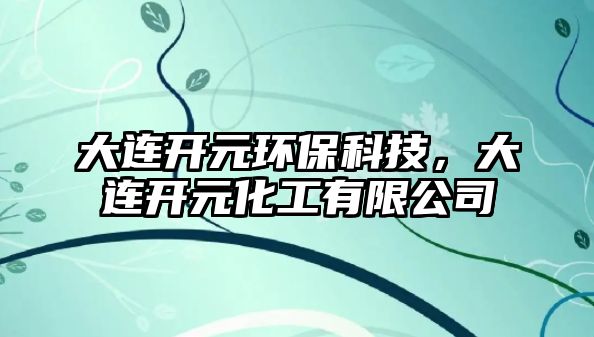 大連開元環(huán)保科技，大連開元化工有限公司