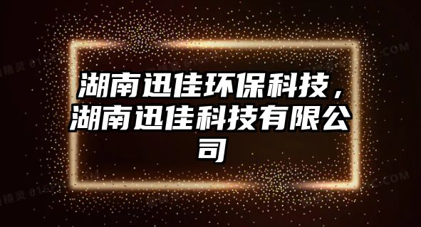湖南迅佳環(huán)?？萍迹涎讣芽萍加邢薰? class=