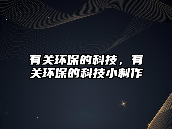 有關(guān)環(huán)保的科技，有關(guān)環(huán)保的科技小制作