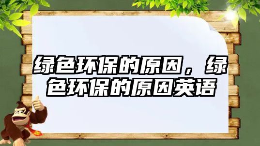綠色環(huán)保的原因，綠色環(huán)保的原因英語(yǔ)