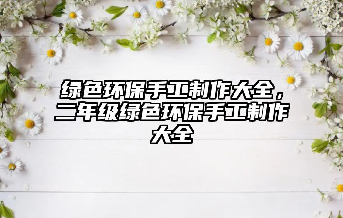 綠色環(huán)保手工制作大全，二年級綠色環(huán)保手工制作大全