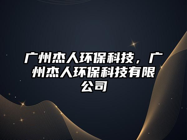 廣州杰人環(huán)保科技，廣州杰人環(huán)?？萍加邢薰? class=