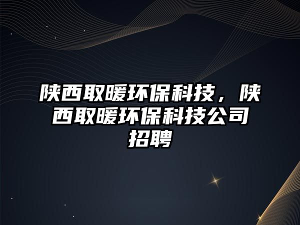陜西取暖環(huán)?？萍?，陜西取暖環(huán)?？萍脊菊衅? class=