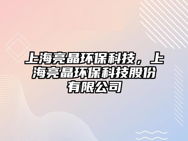 上海亮晶環(huán)保科技，上海亮晶環(huán)保科技股份有限公司