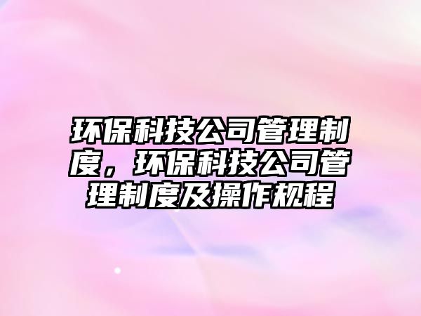 環(huán)?？萍脊竟芾碇贫?，環(huán)?？萍脊竟芾碇贫燃安僮饕?guī)程
