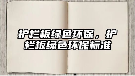 護(hù)欄板綠色環(huán)保，護(hù)欄板綠色環(huán)保標(biāo)準(zhǔn)
