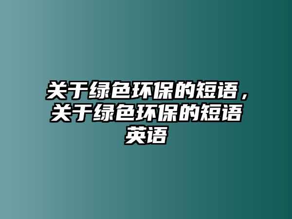 關(guān)于綠色環(huán)保的短語，關(guān)于綠色環(huán)保的短語英語