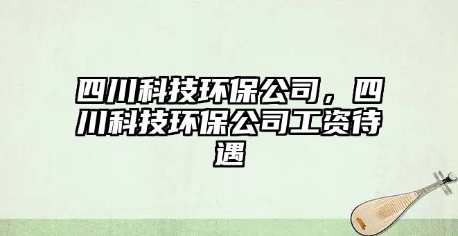 四川科技環(huán)保公司，四川科技環(huán)保公司工資待遇