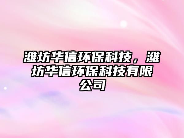 濰坊華信環(huán)保科技，濰坊華信環(huán)?？萍加邢薰? class=