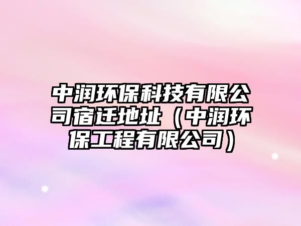 中潤環(huán)?？萍加邢薰舅捱w地址（中潤環(huán)保工程有限公司）