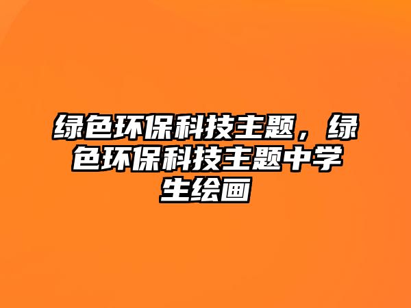 綠色環(huán)?？萍贾黝}，綠色環(huán)?？萍贾黝}中學生繪畫