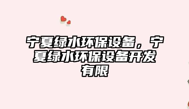 寧夏綠水環(huán)保設(shè)備，寧夏綠水環(huán)保設(shè)備開發(fā)有限