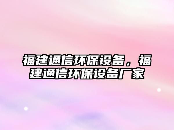 福建通信環(huán)保設(shè)備，福建通信環(huán)保設(shè)備廠家