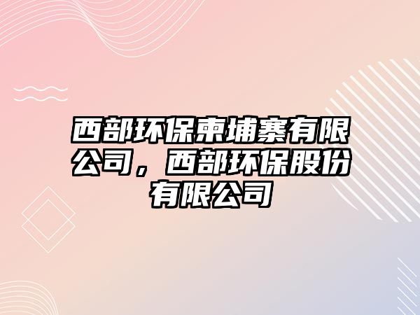 西部環(huán)保柬埔寨有限公司，西部環(huán)保股份有限公司